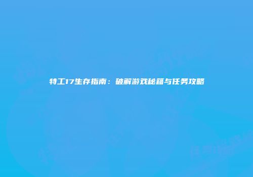 特工17生存指南：破解游戏秘籍与任务攻略
