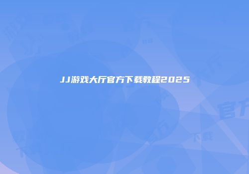 JJ游戏大厅官方下载教程2025