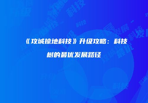 《攻城掠地科技》升级攻略：科技树的最优发展路径