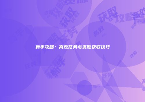 新手攻略：高效任务与资源获取技巧