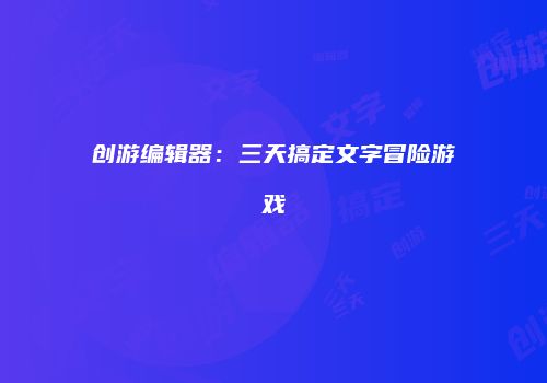 创游编辑器：三天搞定文字冒险游戏
