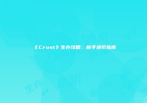 《Crust》生存攻略:新手进阶指南