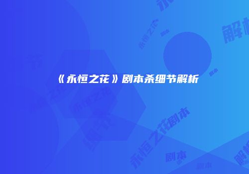 《永恒之花》剧本杀细节解析