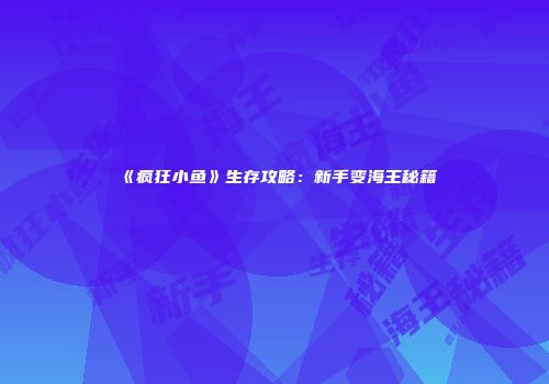 《疯狂小鱼》生存攻略：新手变海王秘籍