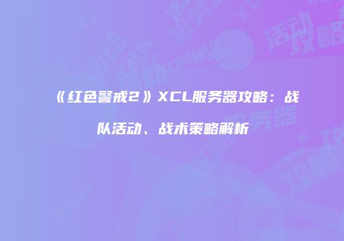 《红色警戒2》XCL服务器攻略：战队活动、战术策略解析