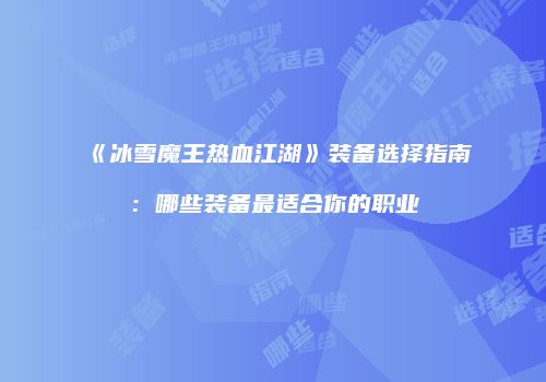 《冰雪魔王热血江湖》装备选择指南：哪些装备最适合你的职业