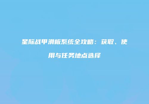 星际战甲滑板系统全攻略：获取、使用与任务地点选择