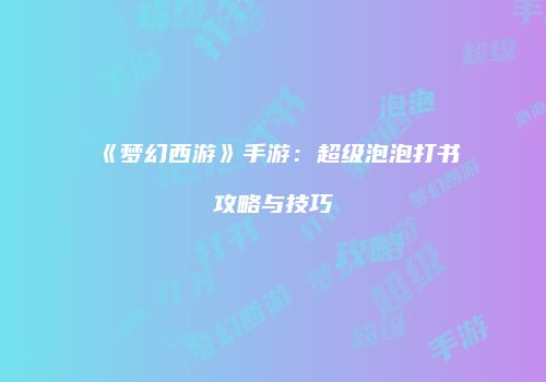 《梦幻西游》手游：超级泡泡打书攻略与技巧
