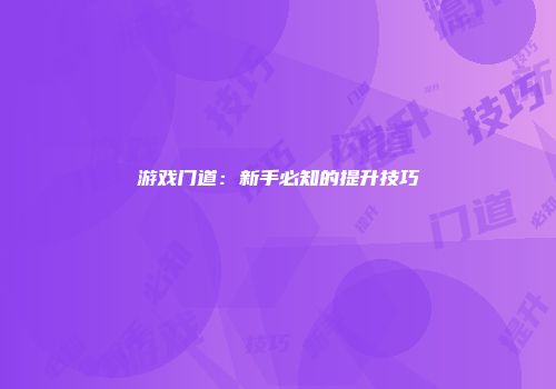 游戏门道：新手必知的提升技巧