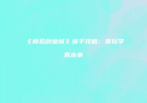 《模拟创业城》新手攻略：爽玩学真本事
