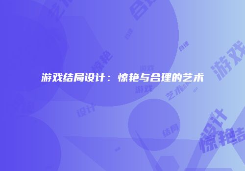 游戏结局设计：惊艳与合理的艺术