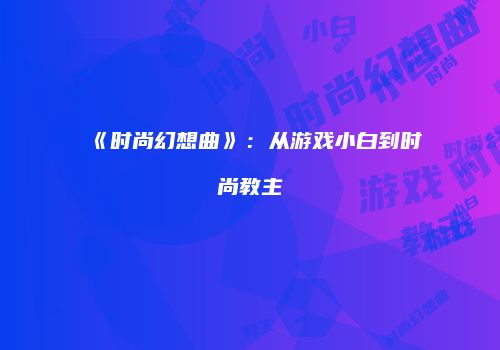 《时尚幻想曲》：从游戏小白到时尚教主