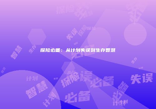 探险必备：从计划失误到生存智慧