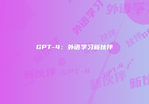 GPT-4：外语学习新伙伴