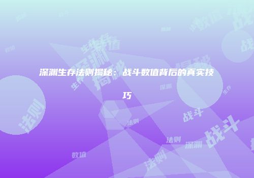 深渊生存法则揭秘:战斗数值背后的真实技巧