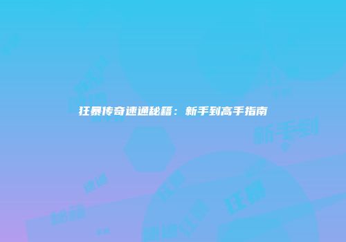 狂暴传奇速通秘籍：新手到高手指南
