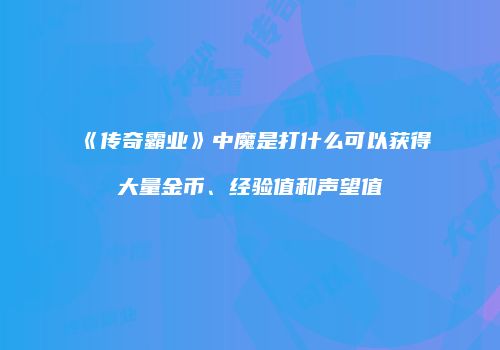 《传奇霸业》中魔是打什么可以获得大量金币、经验值和声望值