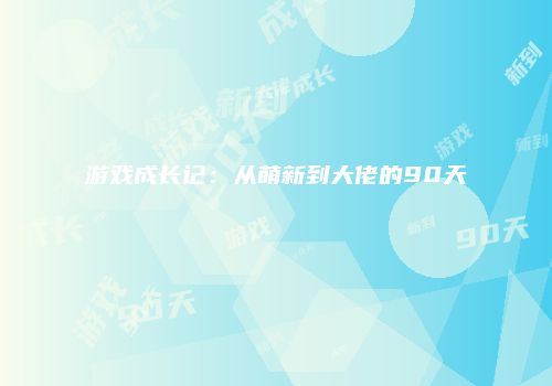 游戏成长记：从萌新到大佬的90天