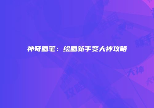 神奇画笔：绘画新手变大神攻略