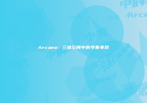 Arcaea：三维空间中的节奏革命