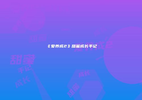 《爱养成2》甜蜜成长手记