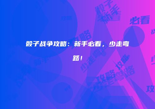 骰子战争攻略：新手必看，少走弯路！