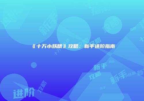 《十万小妖精》攻略：新手进阶指南