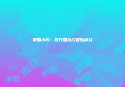 猜画小歌：提升画技的趣味游戏