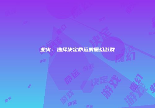 业火：选择决定命运的魔幻游戏