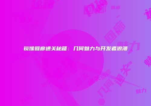 镜像回廊通关秘籍:几何魅力与开发者浪漫