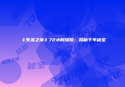 《失落之境》72小时探险:揭秘千年秘宝