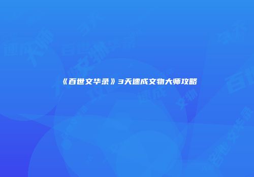《百世文华录》3天速成文物大师攻略