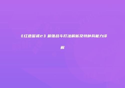 《红色警戒2》最强战斗打法解析及特种兵能力详解