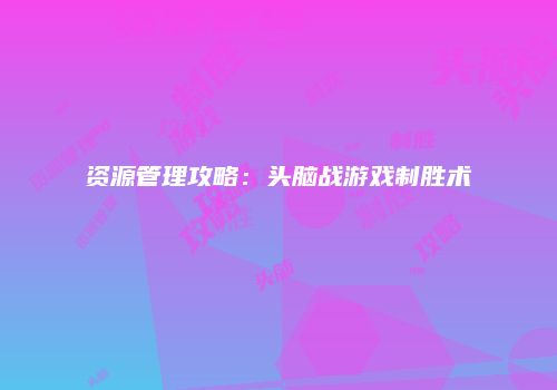 资源管理攻略：头脑战游戏制胜术