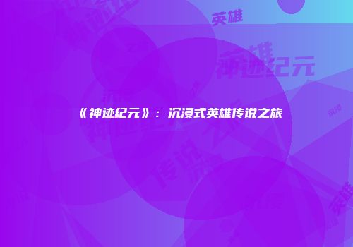 《神迹纪元》:沉浸式英雄传说之旅