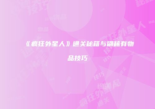《疯狂外星人》通关秘籍与刷稀有物品技巧