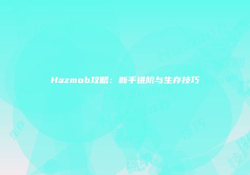 Hazmob攻略：新手进阶与生存技巧