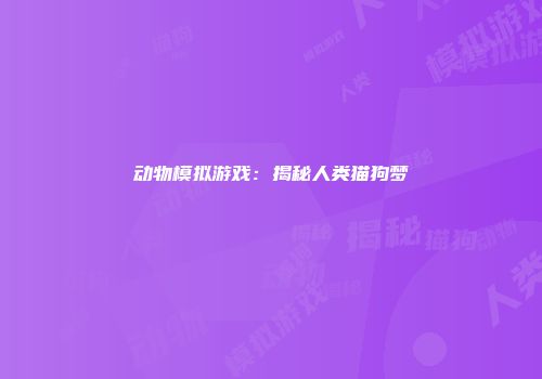 动物模拟游戏：揭秘人类猫狗梦