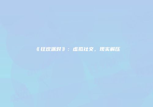 《狂欢派对》：虚拟社交，现实解压