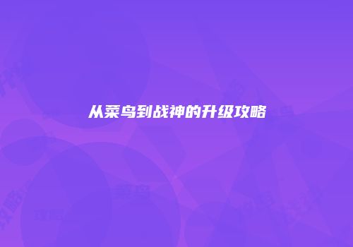 从菜鸟到战神的升级攻略