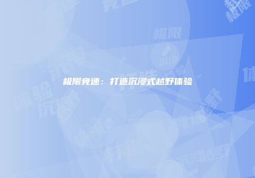 极限竞速：打造沉浸式越野体验