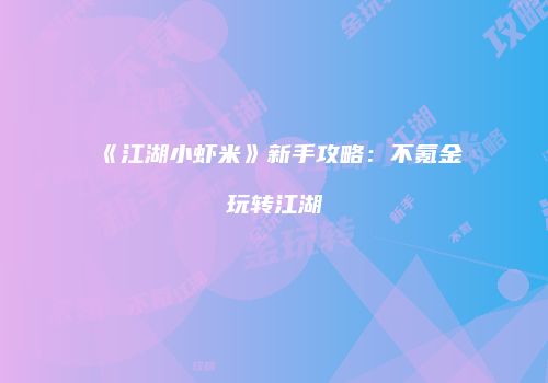 《江湖小虾米》新手攻略：不氪金玩转江湖