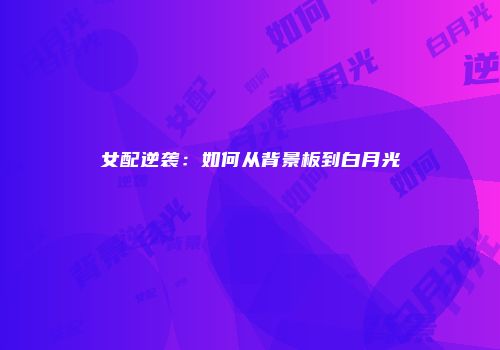 女配逆袭：如何从背景板到白月光