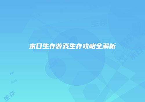 末日生存游戏生存攻略全解析