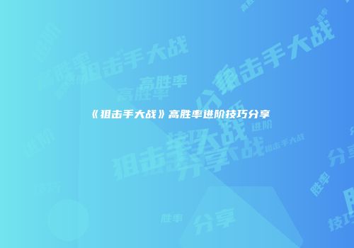 《狙击手大战》高胜率进阶技巧分享