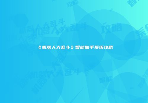 《机器人大乱斗》智能助手系统攻略