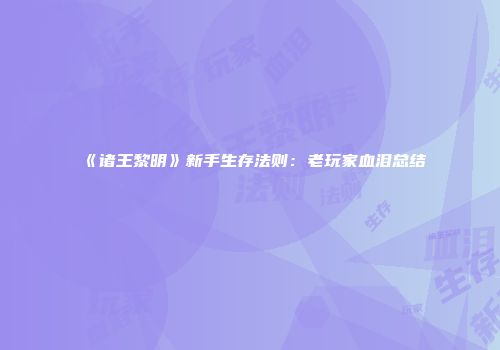 《诸王黎明》新手生存法则：老玩家血泪总结