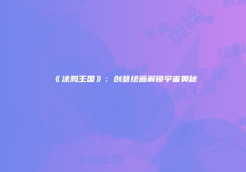 《涂鸦王国》：创意绘画解锁宇宙奥秘
