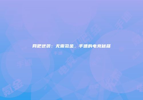 网吧逆袭：无需氪金、手速的电竞秘籍