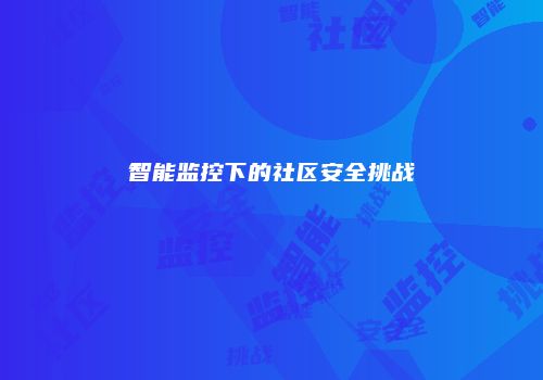 智能监控下的社区安全挑战